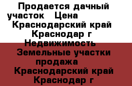 Продается дачный участок › Цена ­ 180 000 - Краснодарский край, Краснодар г. Недвижимость » Земельные участки продажа   . Краснодарский край,Краснодар г.